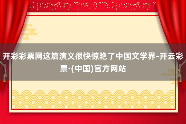 开彩彩票网这篇演义很快惊艳了中国文学界-开云彩票·(中国)官方网站