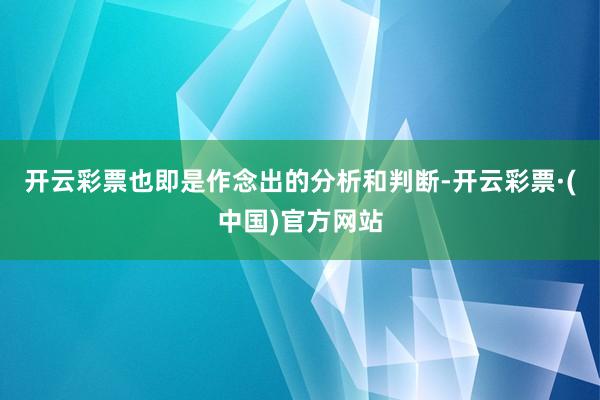 开云彩票也即是作念出的分析和判断-开云彩票·(中国)官方网站