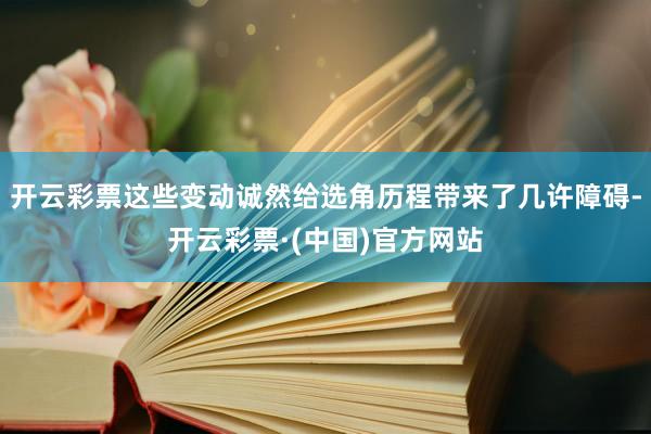 开云彩票这些变动诚然给选角历程带来了几许障碍-开云彩票·(中国)官方网站