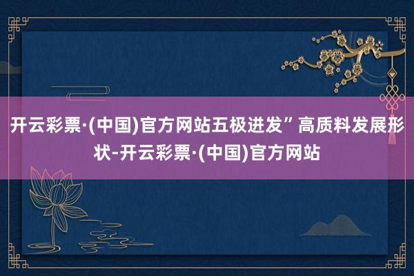 开云彩票·(中国)官方网站五极迸发”高质料发展形状-开云彩票·(中国)官方网站