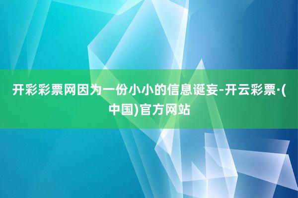 开彩彩票网因为一份小小的信息诞妄-开云彩票·(中国)官方网站