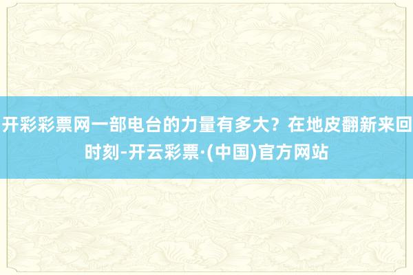 开彩彩票网一部电台的力量有多大？在地皮翻新来回时刻-开云彩票·(中国)官方网站