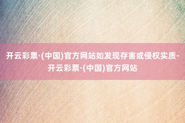 开云彩票·(中国)官方网站如发现存害或侵权实质-开云彩票·(中国)官方网站