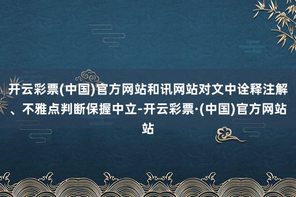 开云彩票(中国)官方网站和讯网站对文中诠释注解、不雅点判断保握中立-开云彩票·(中国)官方网站